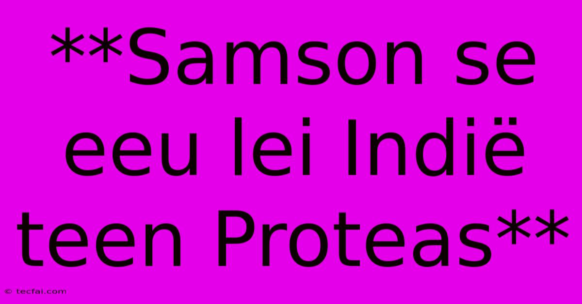 **Samson Se Eeu Lei Indië Teen Proteas**