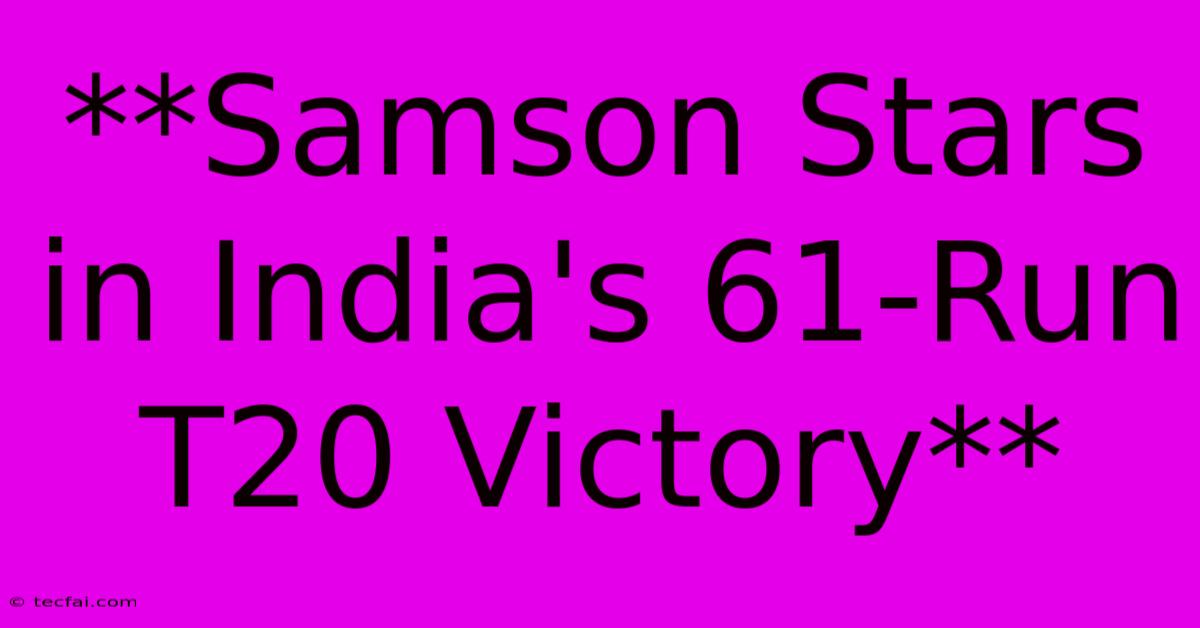 **Samson Stars In India's 61-Run T20 Victory**