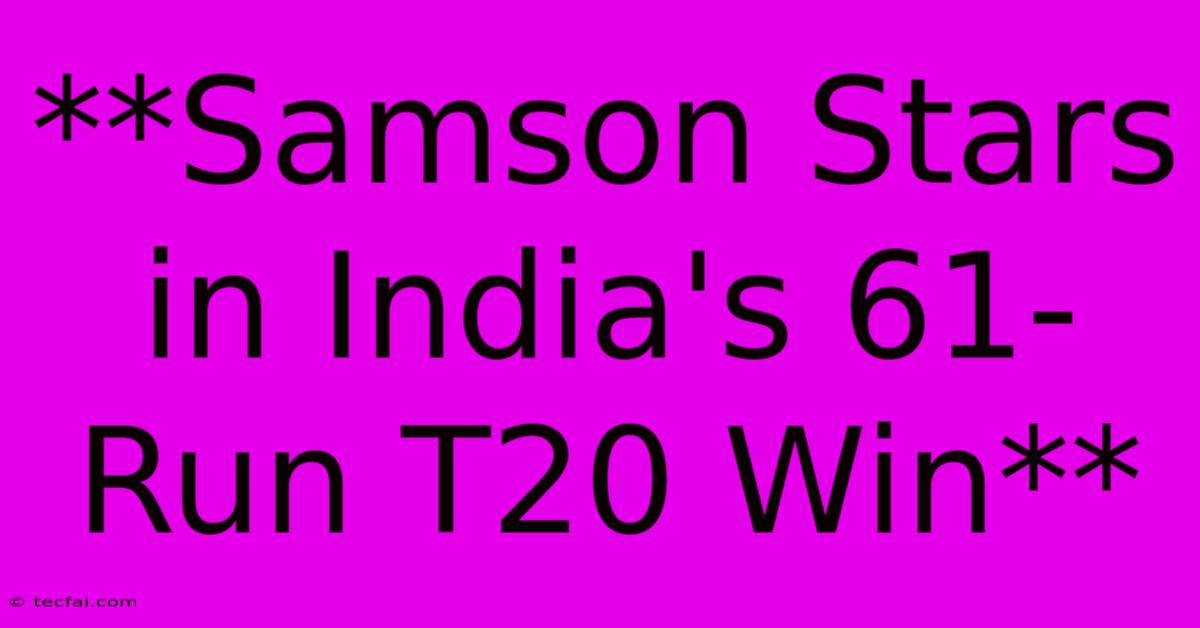 **Samson Stars In India's 61-Run T20 Win**