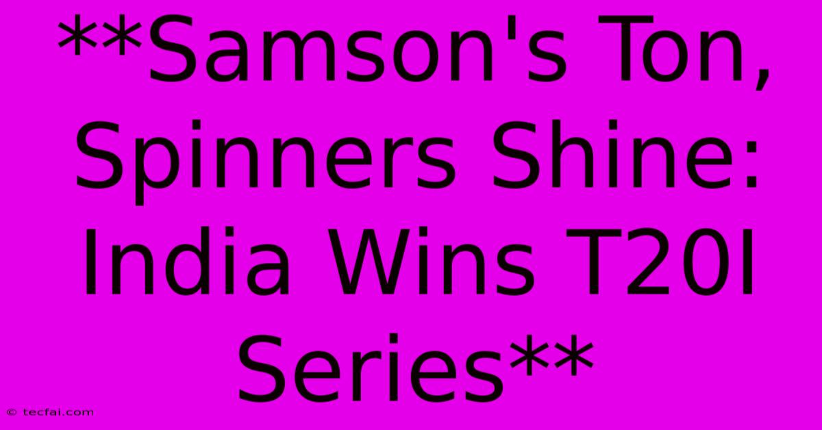 **Samson's Ton, Spinners Shine: India Wins T20I Series**