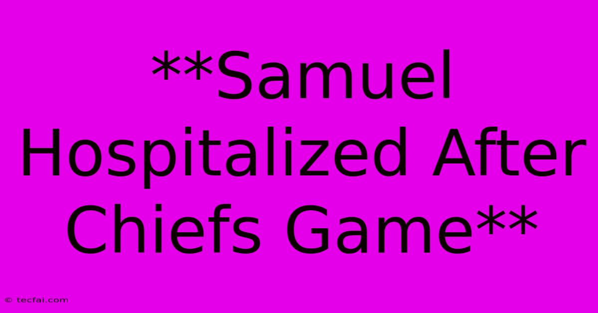 **Samuel Hospitalized After Chiefs Game**