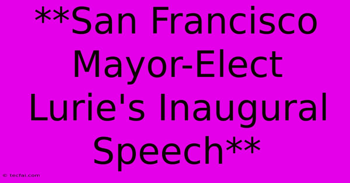 **San Francisco Mayor-Elect Lurie's Inaugural Speech**