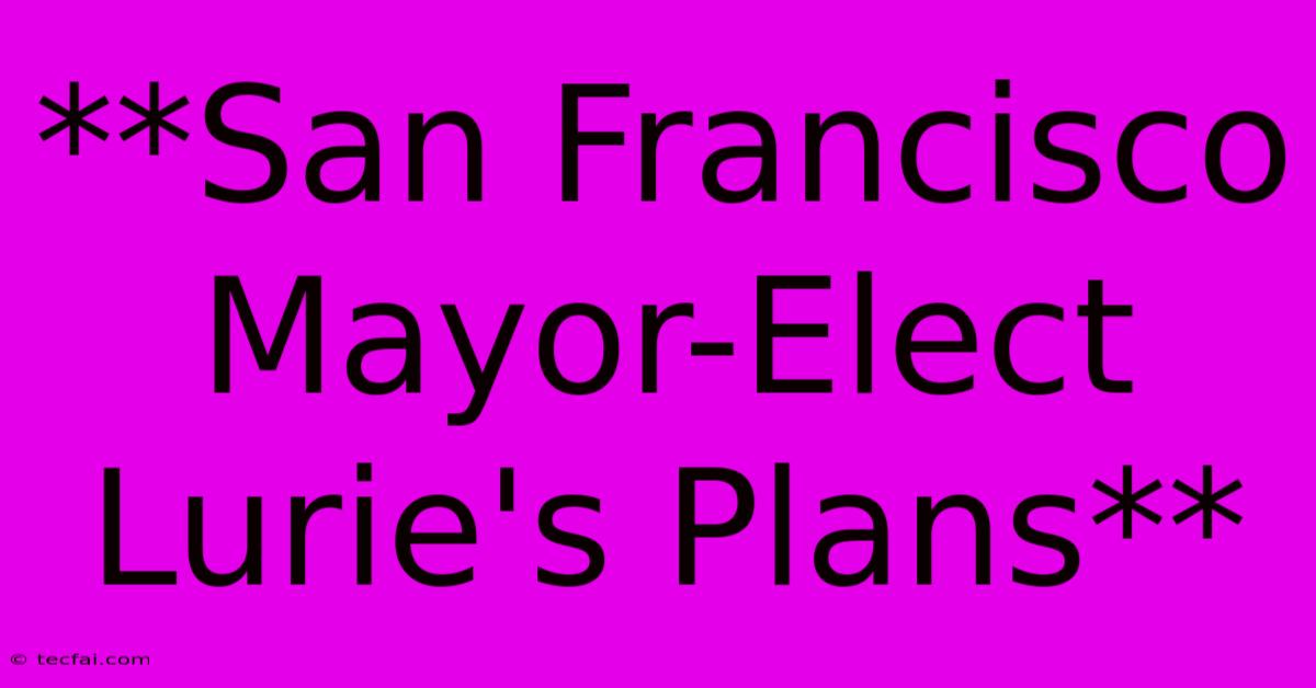 **San Francisco Mayor-Elect Lurie's Plans**