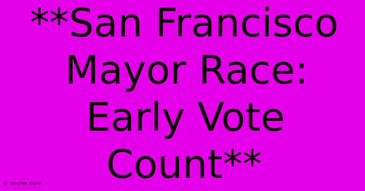 **San Francisco Mayor Race: Early Vote Count**