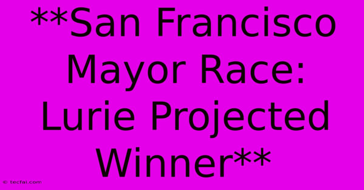 **San Francisco Mayor Race: Lurie Projected Winner**