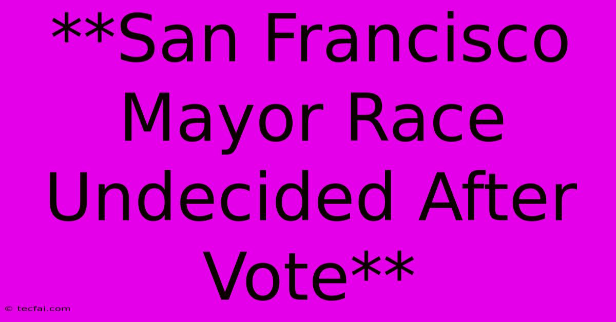 **San Francisco Mayor Race Undecided After Vote**