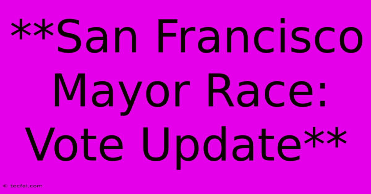 **San Francisco Mayor Race: Vote Update**