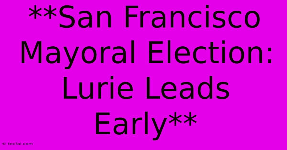 **San Francisco Mayoral Election: Lurie Leads Early** 