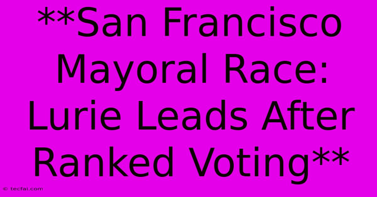 **San Francisco Mayoral Race: Lurie Leads After Ranked Voting** 