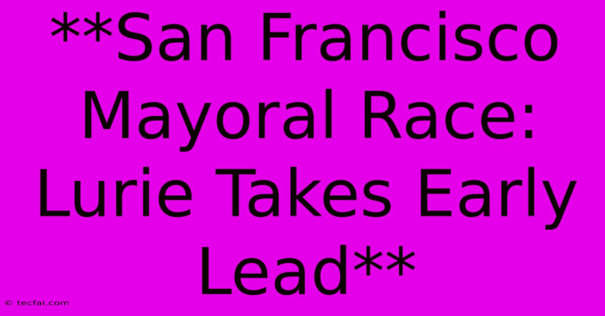 **San Francisco Mayoral Race: Lurie Takes Early Lead** 