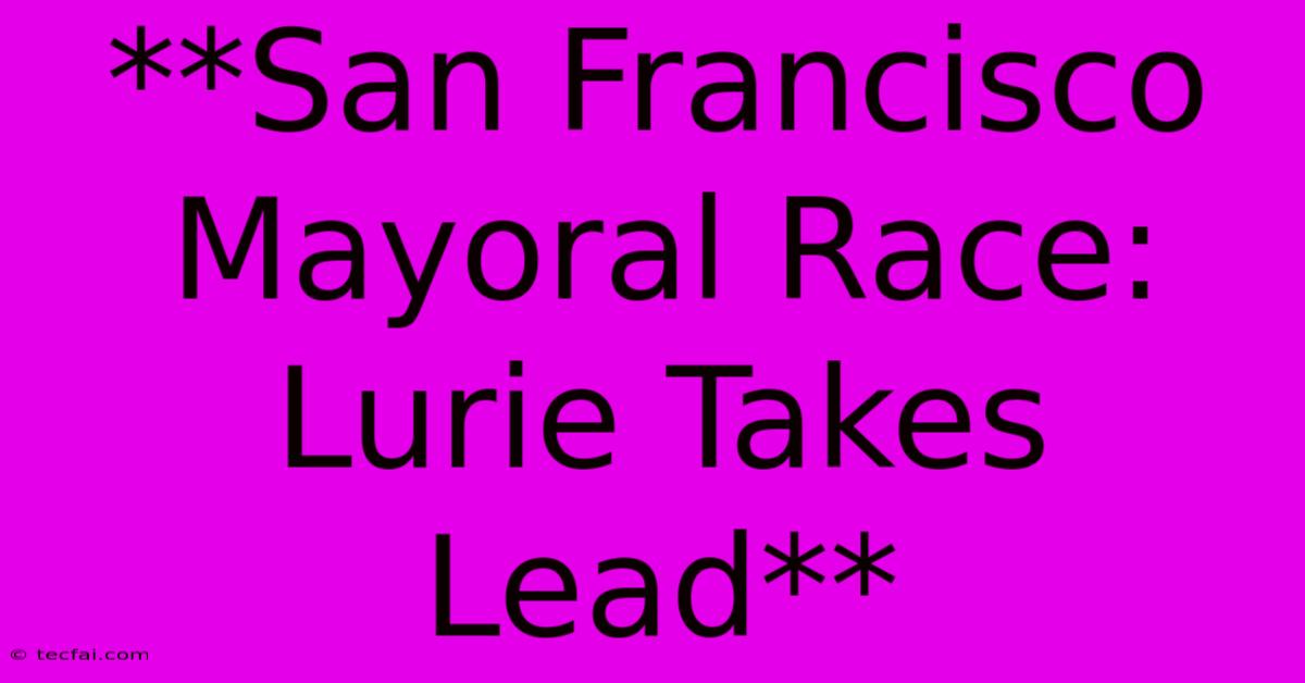 **San Francisco Mayoral Race: Lurie Takes Lead**