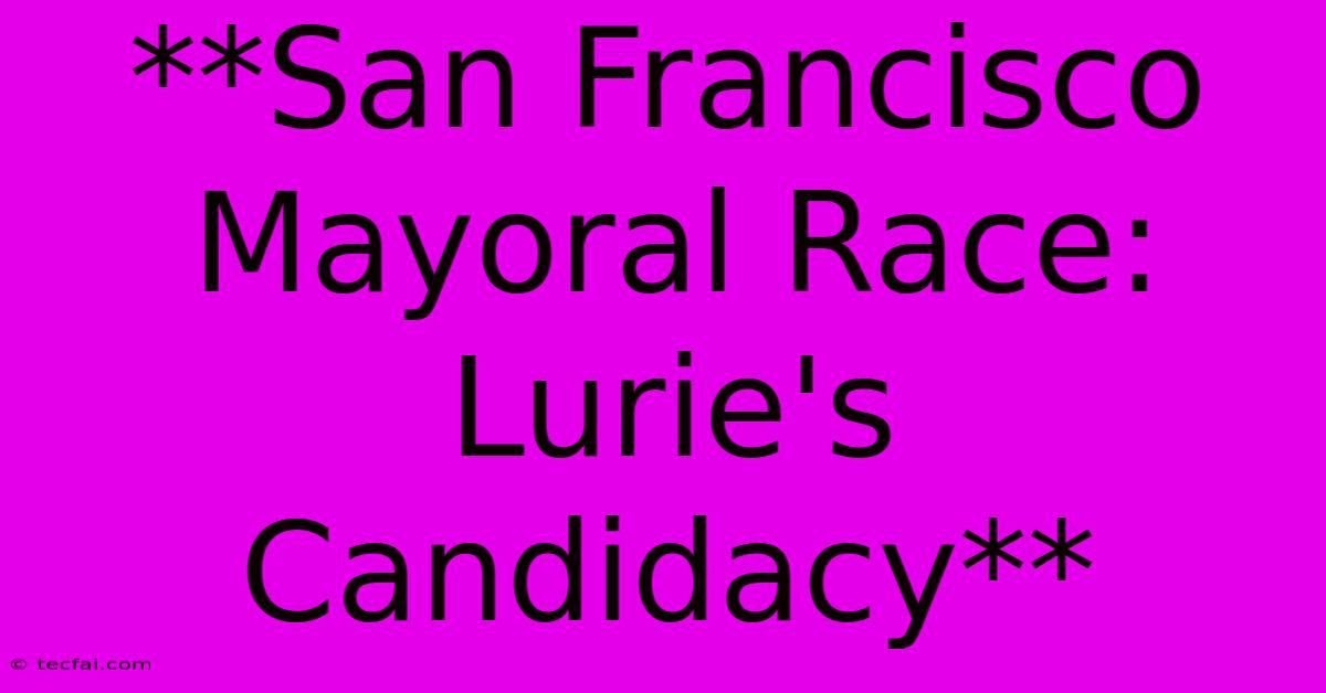 **San Francisco Mayoral Race: Lurie's Candidacy** 