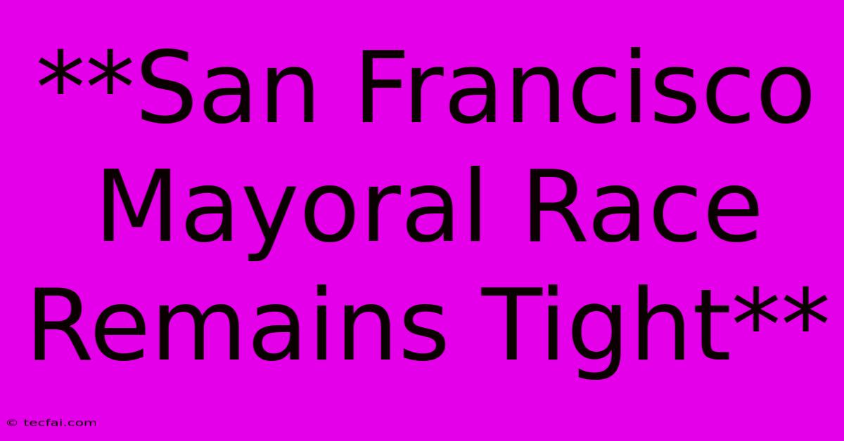 **San Francisco Mayoral Race Remains Tight**