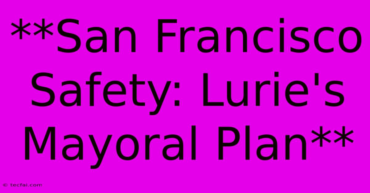 **San Francisco Safety: Lurie's Mayoral Plan**