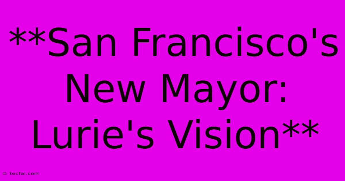 **San Francisco's New Mayor: Lurie's Vision** 