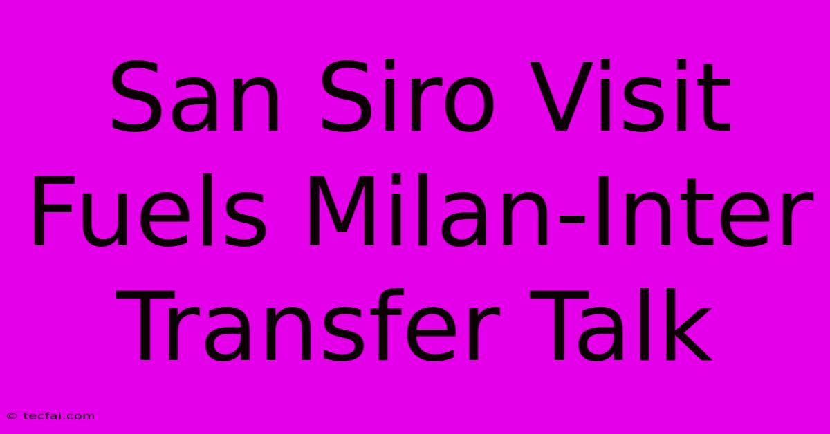 San Siro Visit Fuels Milan-Inter Transfer Talk