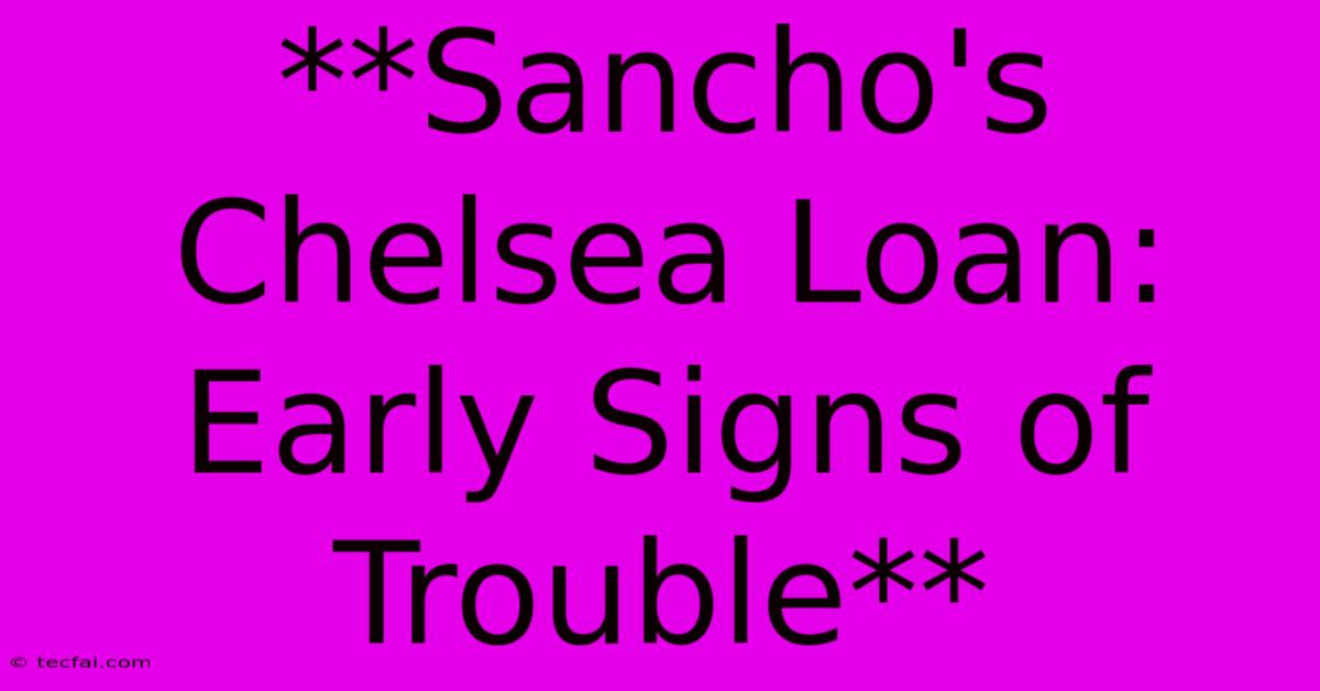 **Sancho's Chelsea Loan: Early Signs Of Trouble**