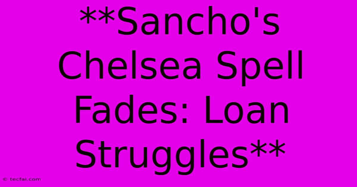 **Sancho's Chelsea Spell Fades: Loan Struggles**