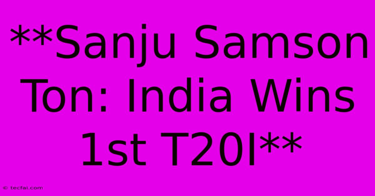 **Sanju Samson Ton: India Wins 1st T20I** 