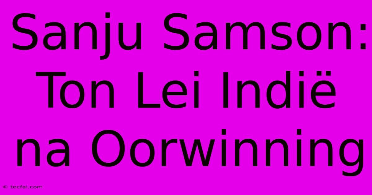 Sanju Samson: Ton Lei Indië Na Oorwinning