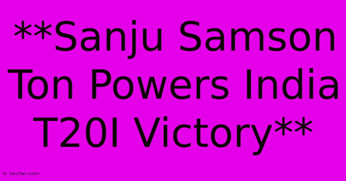 **Sanju Samson Ton Powers India T20I Victory** 