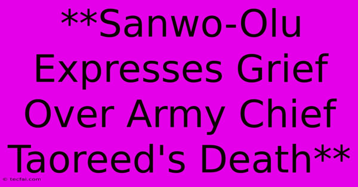 **Sanwo-Olu Expresses Grief Over Army Chief Taoreed's Death**