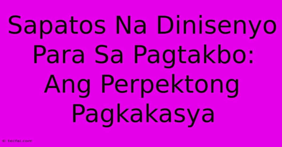 Sapatos Na Dinisenyo Para Sa Pagtakbo: Ang Perpektong Pagkakasya