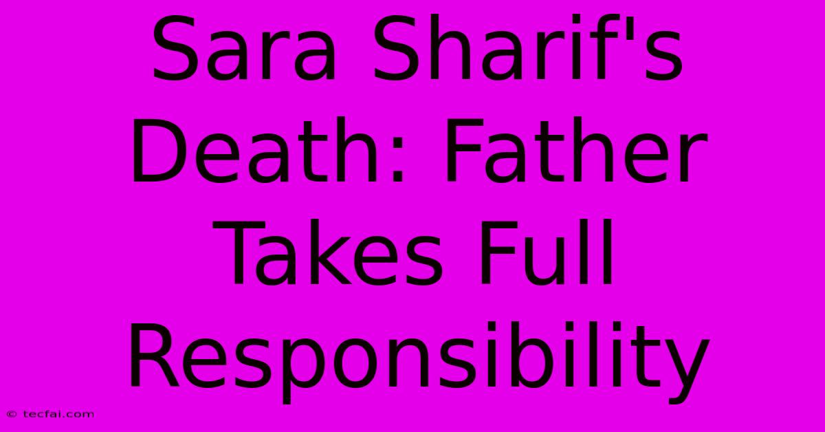 Sara Sharif's Death: Father Takes Full Responsibility