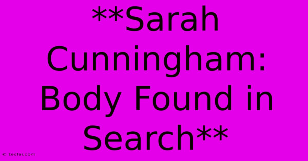 **Sarah Cunningham: Body Found In Search**