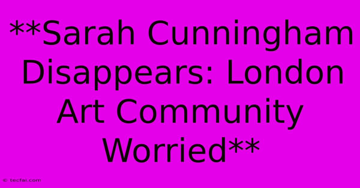 **Sarah Cunningham Disappears: London Art Community Worried** 