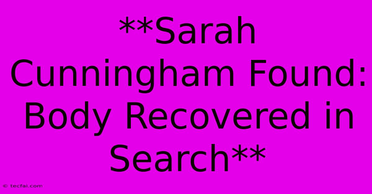 **Sarah Cunningham Found: Body Recovered In Search**