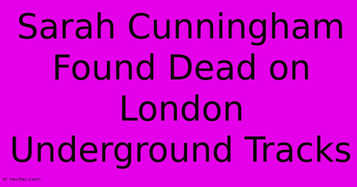 Sarah Cunningham Found Dead On London Underground Tracks