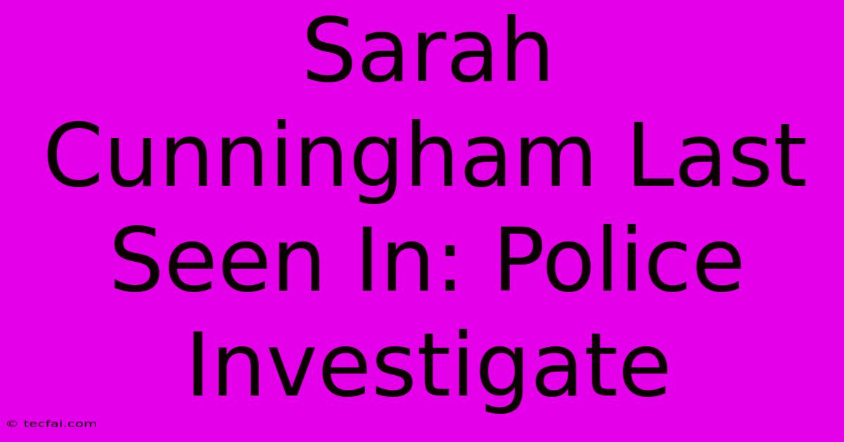 Sarah Cunningham Last Seen In: Police Investigate