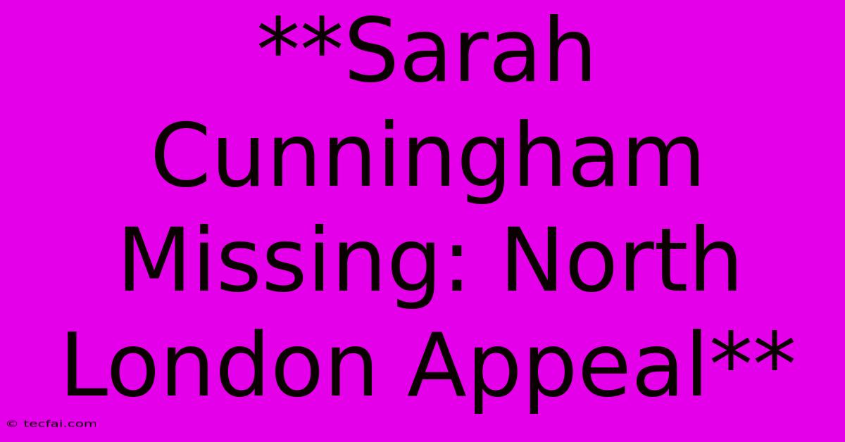 **Sarah Cunningham Missing: North London Appeal**