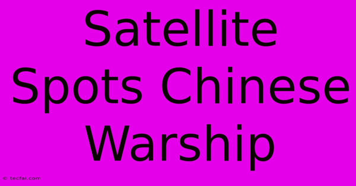 Satellite Spots Chinese Warship