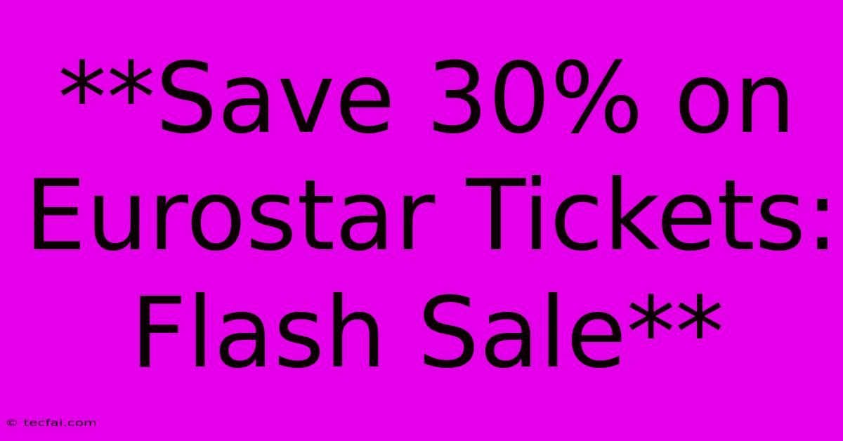 **Save 30% On Eurostar Tickets: Flash Sale**