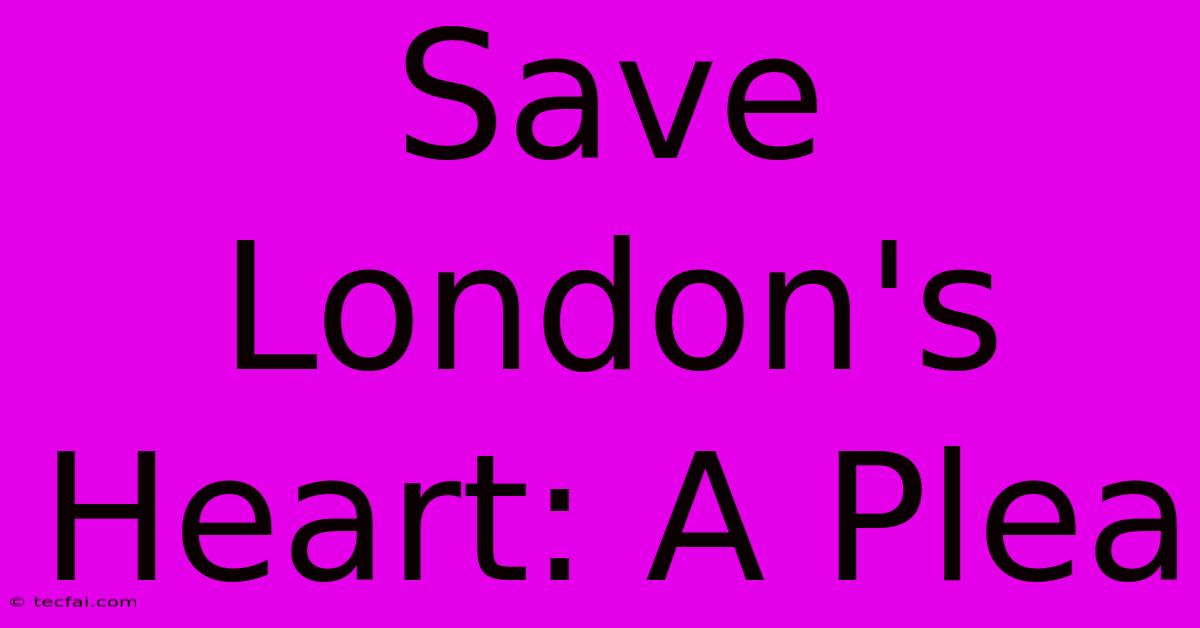 Save London's Heart: A Plea