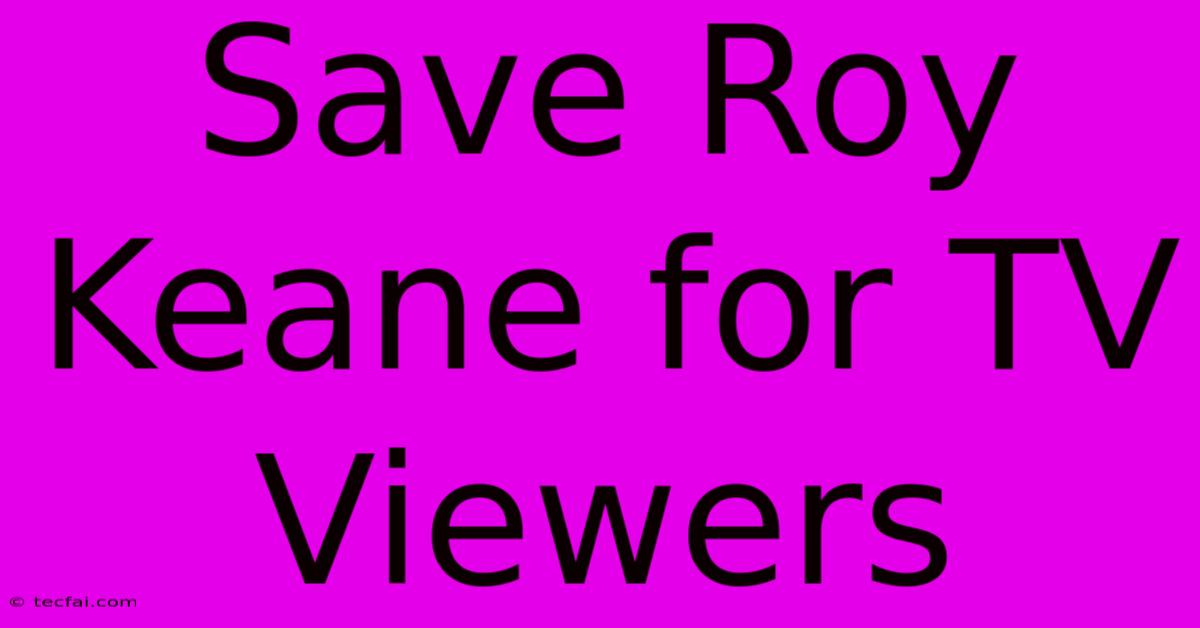 Save Roy Keane For TV Viewers