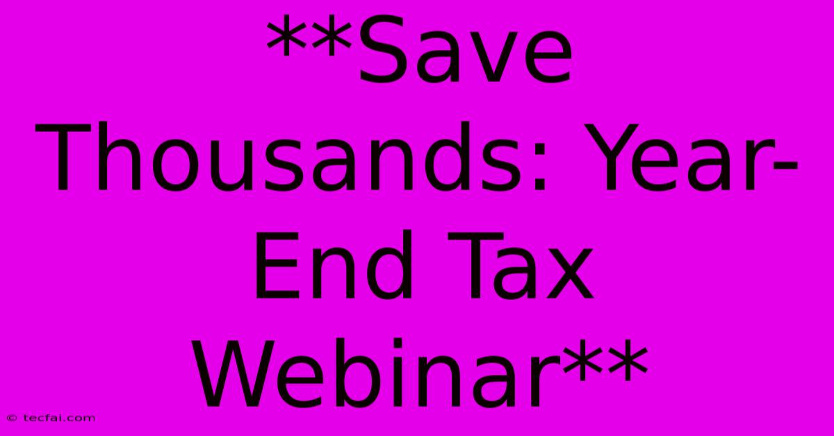 **Save Thousands: Year-End Tax Webinar**