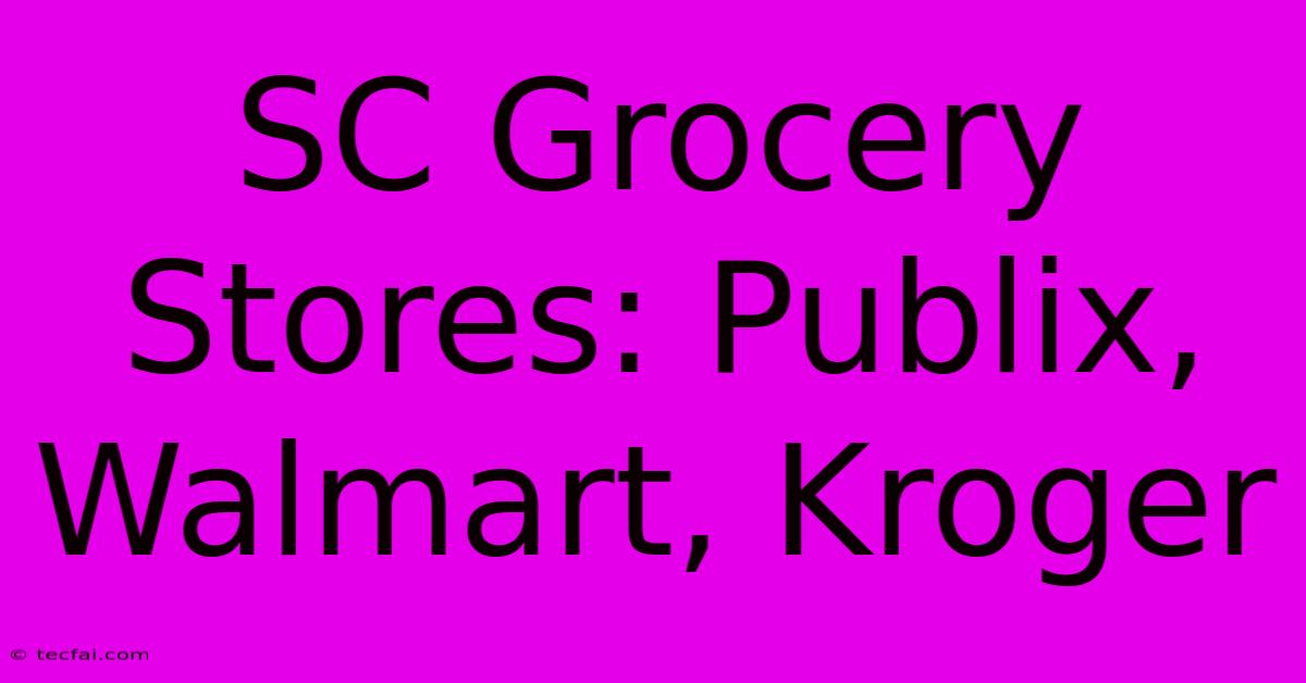 SC Grocery Stores: Publix, Walmart, Kroger