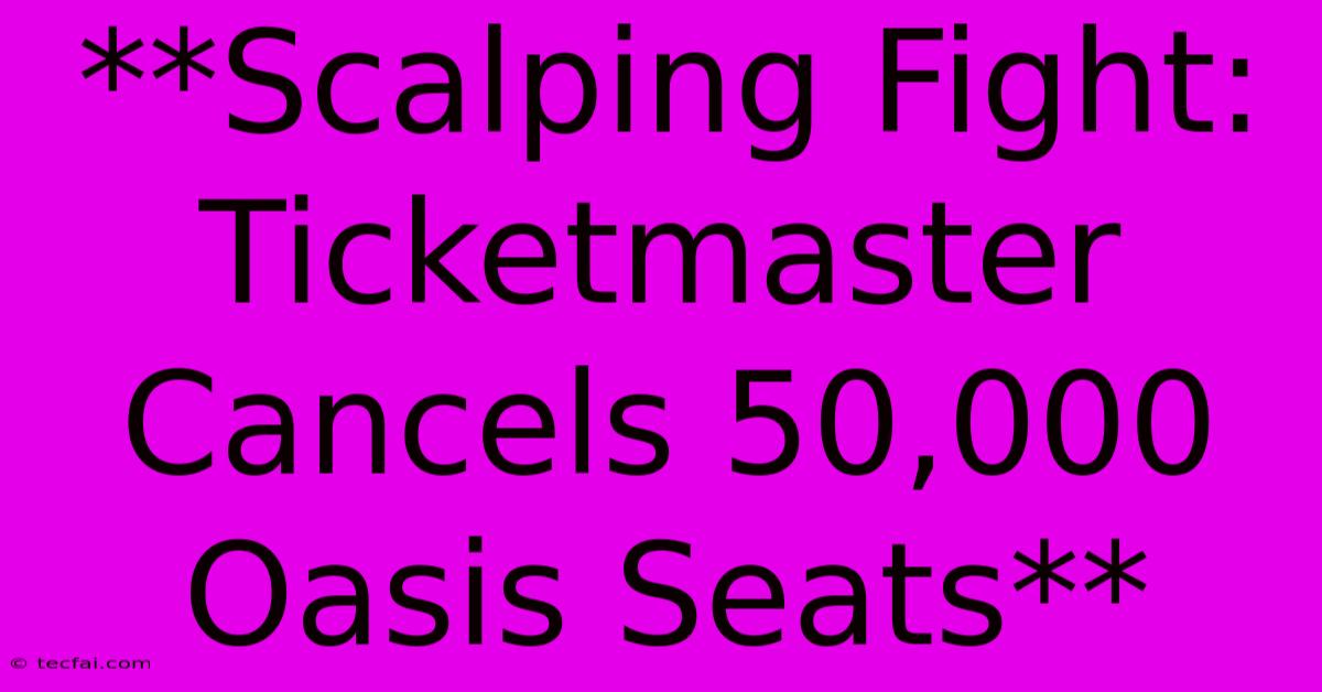 **Scalping Fight: Ticketmaster Cancels 50,000 Oasis Seats**