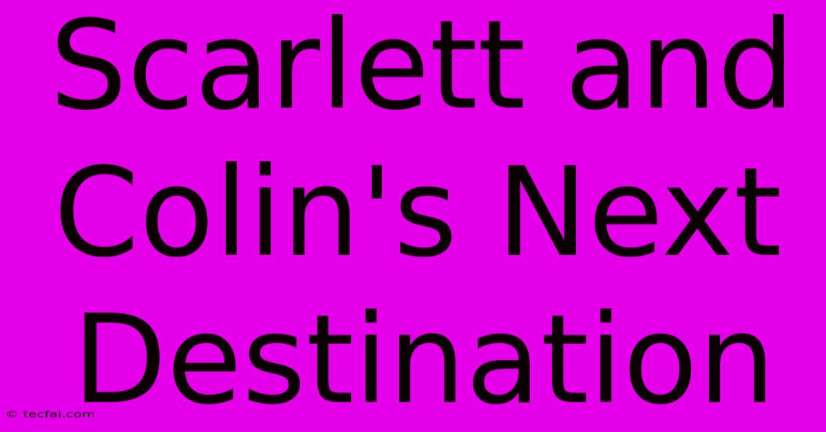 Scarlett And Colin's Next Destination