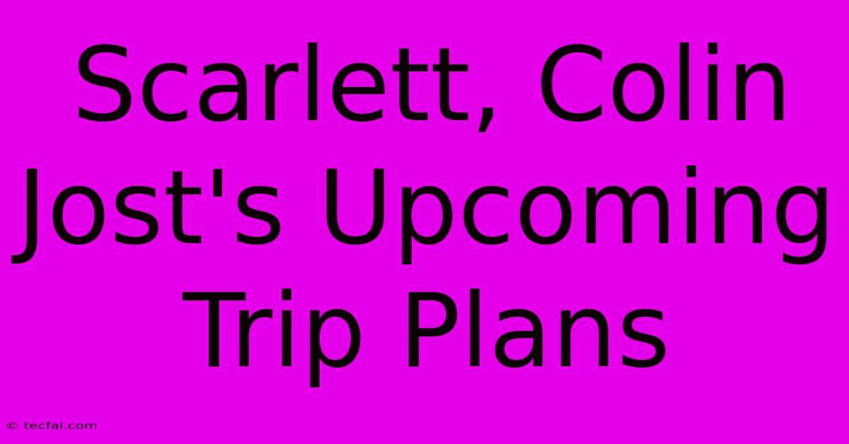 Scarlett, Colin Jost's Upcoming Trip Plans