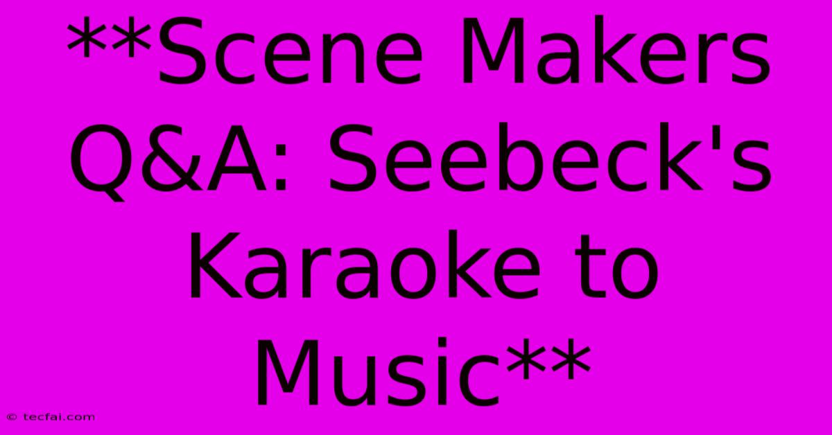 **Scene Makers Q&A: Seebeck's Karaoke To Music**