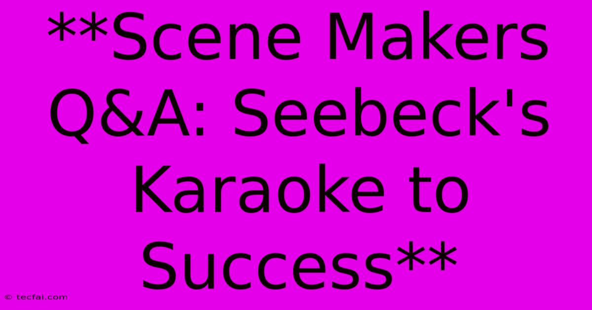 **Scene Makers Q&A: Seebeck's Karaoke To Success** 