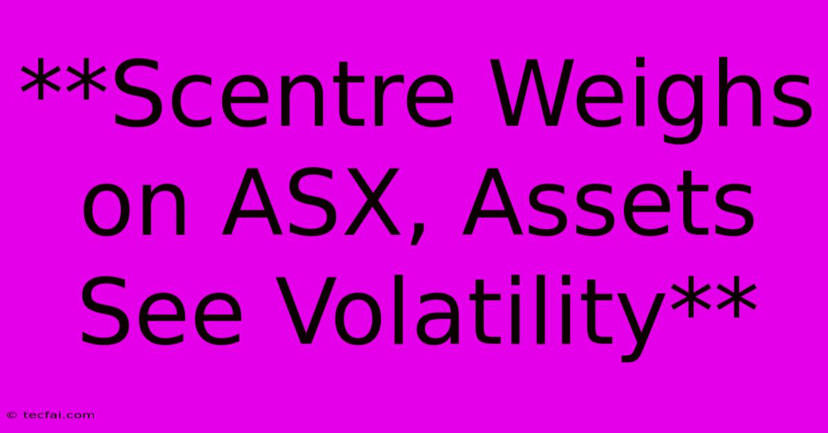 **Scentre Weighs On ASX, Assets See Volatility**