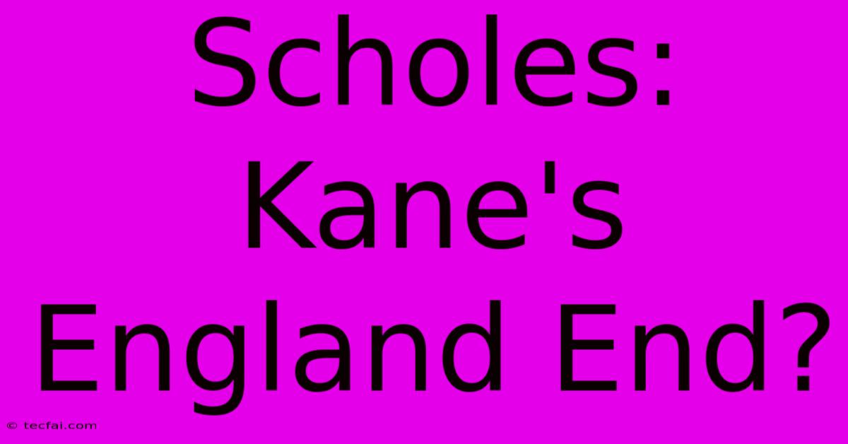 Scholes: Kane's England End?