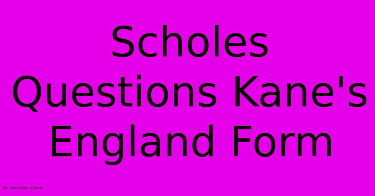 Scholes Questions Kane's England Form