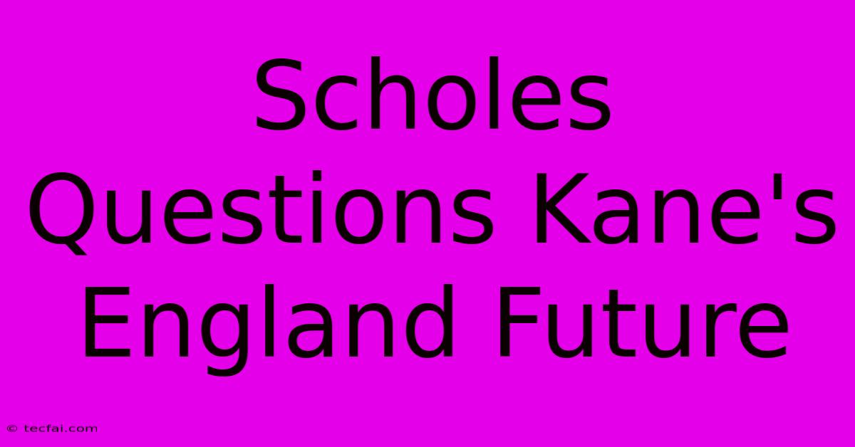 Scholes Questions Kane's England Future