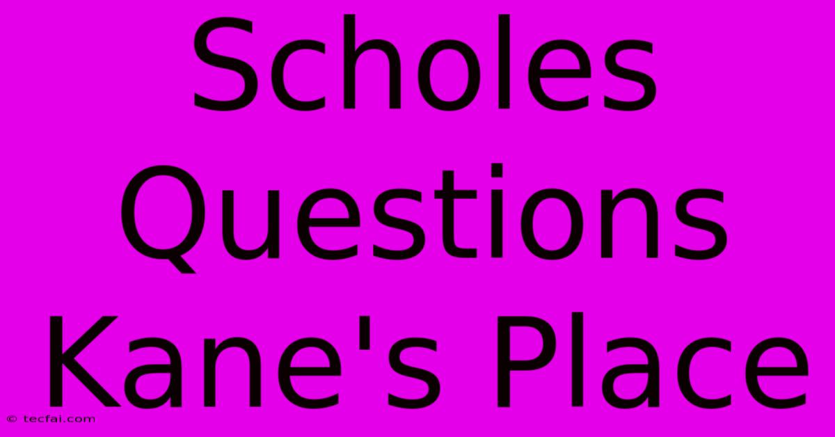 Scholes Questions Kane's Place